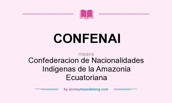 What does CONFENAI mean? It stands for Confederacion de Nacionalidades Indigenas de la Amazonia Ecuatoriana