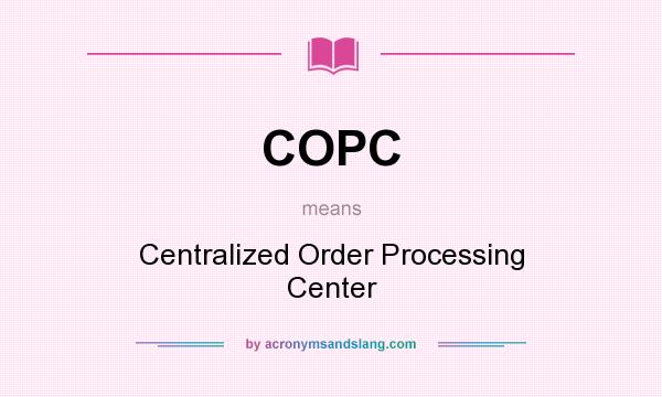 What does COPC mean? It stands for Centralized Order Processing Center