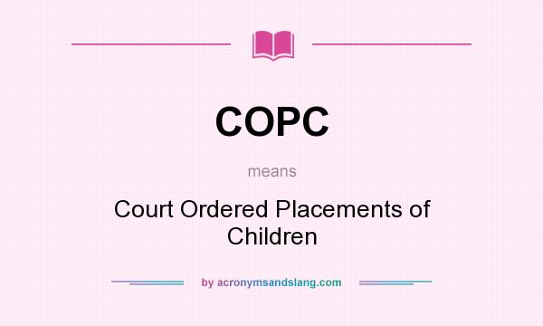 What does COPC mean? It stands for Court Ordered Placements of Children