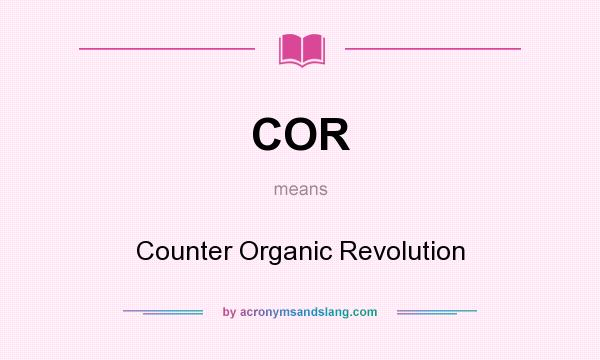 What does COR mean? It stands for Counter Organic Revolution