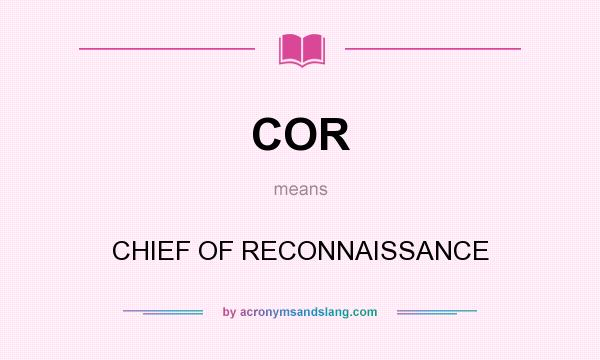 What does COR mean? It stands for CHIEF OF RECONNAISSANCE