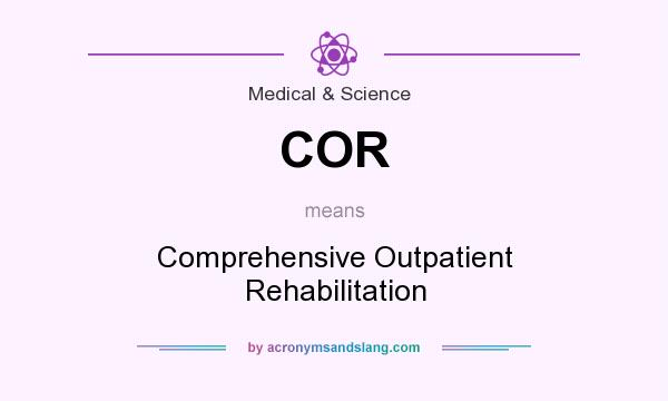 What does COR mean? It stands for Comprehensive Outpatient Rehabilitation