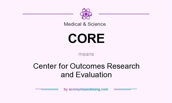What does CORE mean? It stands for Center for Outcomes Research and Evaluation