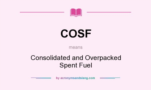 What does COSF mean? It stands for Consolidated and Overpacked Spent Fuel