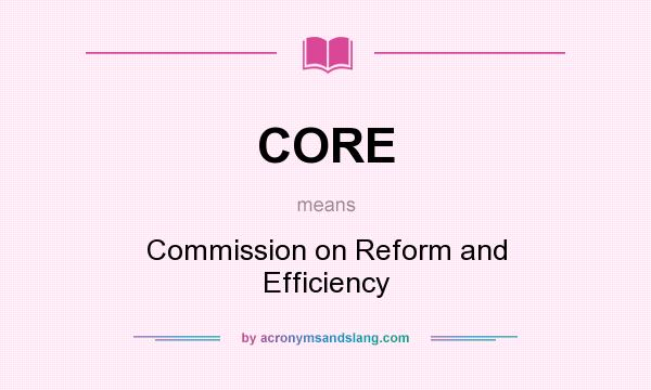 What does CORE mean? It stands for Commission on Reform and Efficiency