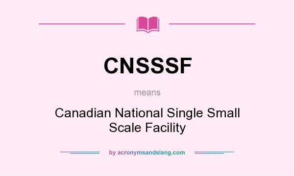 What does CNSSSF mean? It stands for Canadian National Single Small Scale Facility