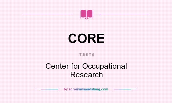 What does CORE mean? It stands for Center for Occupational Research