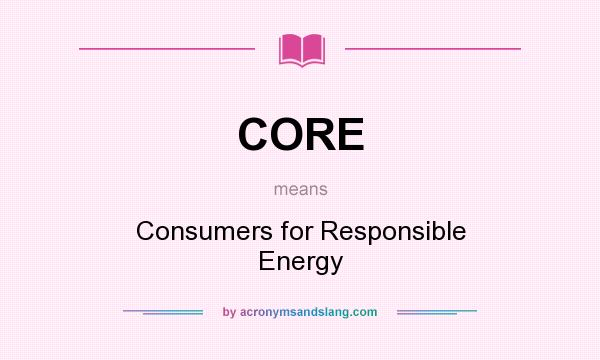 What does CORE mean? It stands for Consumers for Responsible Energy