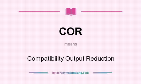 What does COR mean? It stands for Compatibility Output Reduction