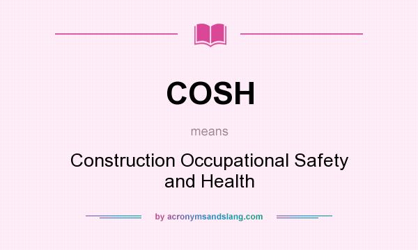 What does COSH mean? It stands for Construction Occupational Safety and Health