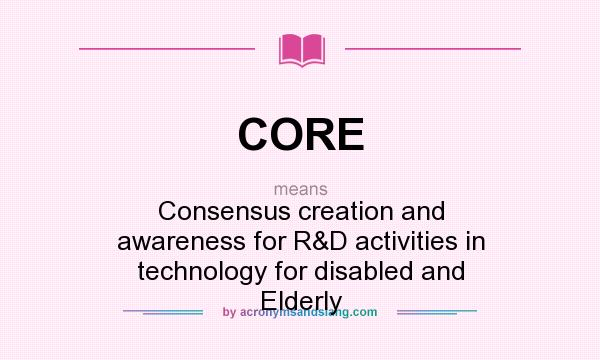 What does CORE mean? It stands for Consensus creation and awareness for R&D activities in technology for disabled and Elderly