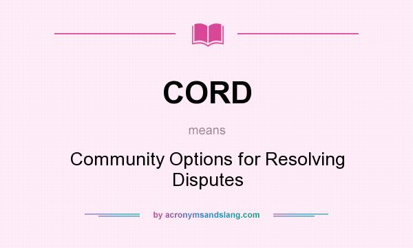 What does CORD mean? It stands for Community Options for Resolving Disputes