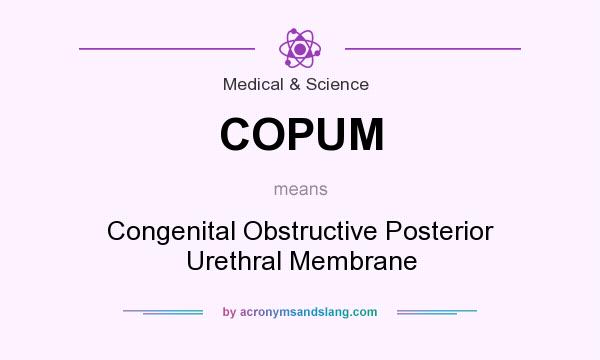 What does COPUM mean? It stands for Congenital Obstructive Posterior Urethral Membrane