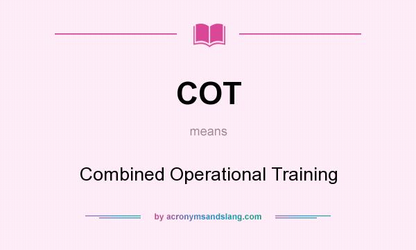 What does COT mean? It stands for Combined Operational Training