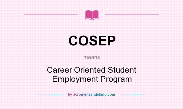 What does COSEP mean? It stands for Career Oriented Student Employment Program