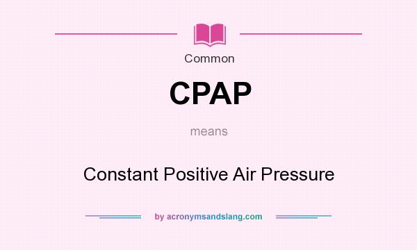 What does CPAP mean? It stands for Constant Positive Air Pressure