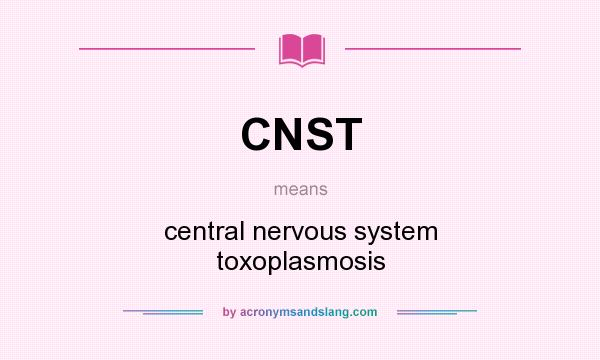What does CNST mean? It stands for central nervous system toxoplasmosis