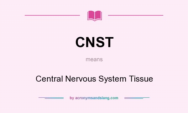 What does CNST mean? It stands for Central Nervous System Tissue