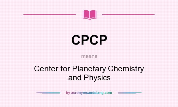 What does CPCP mean? It stands for Center for Planetary Chemistry and Physics