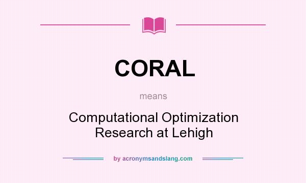 What does CORAL mean? It stands for Computational Optimization Research at Lehigh