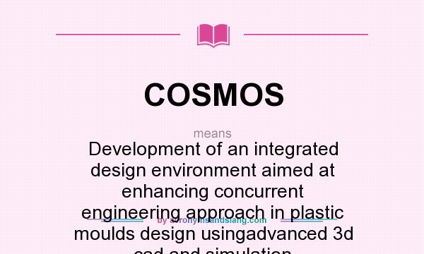 What does COSMOS mean? It stands for Development of an integrated design environment aimed at enhancing concurrent engineering approach in plastic moulds design usingadvanced 3d cad and simulation