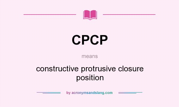 What does CPCP mean? It stands for constructive protrusive closure position