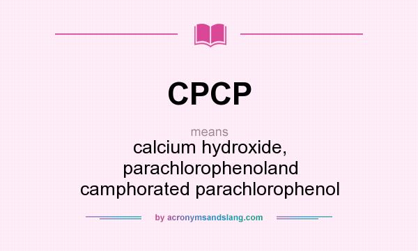 What does CPCP mean? It stands for calcium hydroxide, parachlorophenoland camphorated parachlorophenol
