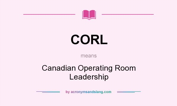 What does CORL mean? It stands for Canadian Operating Room Leadership