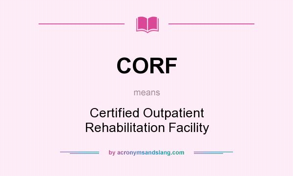 What does CORF mean? It stands for Certified Outpatient Rehabilitation Facility