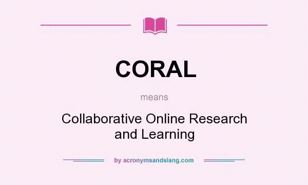 What does CORAL mean? It stands for Collaborative Online Research and Learning