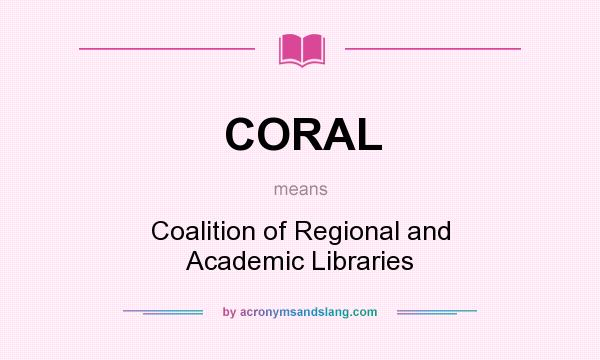 What does CORAL mean? It stands for Coalition of Regional and Academic Libraries