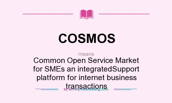 What does COSMOS mean? It stands for Common Open Service Market for SMEs an integratedSupport platform for internet business transactions