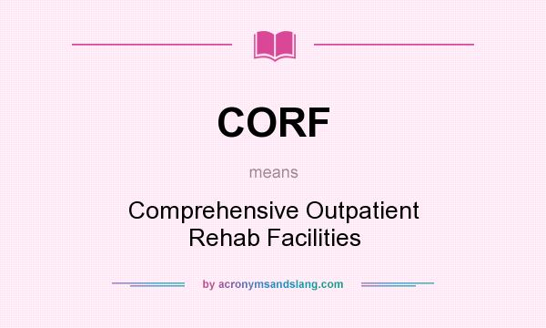 What does CORF mean? It stands for Comprehensive Outpatient Rehab Facilities