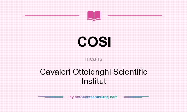What does COSI mean? It stands for Cavaleri Ottolenghi Scientific Institut