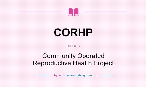What does CORHP mean? It stands for Community Operated Reproductive Health Project