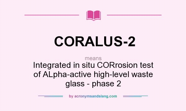 What does CORALUS-2 mean? It stands for Integrated in situ CORrosion test of ALpha-active high-level waste glass - phase 2