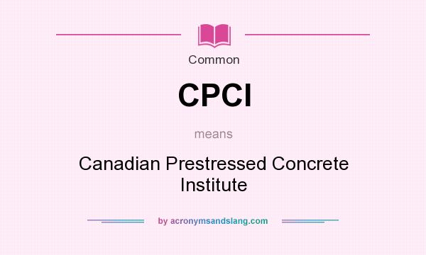 What does CPCI mean? It stands for Canadian Prestressed Concrete Institute