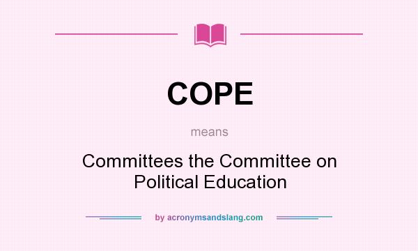 What does COPE mean? It stands for Committees the Committee on Political Education
