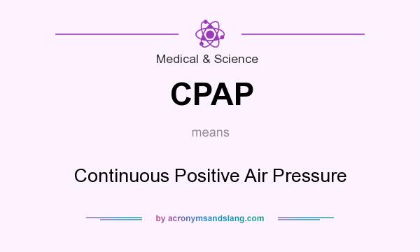 What does CPAP mean? It stands for Continuous Positive Air Pressure