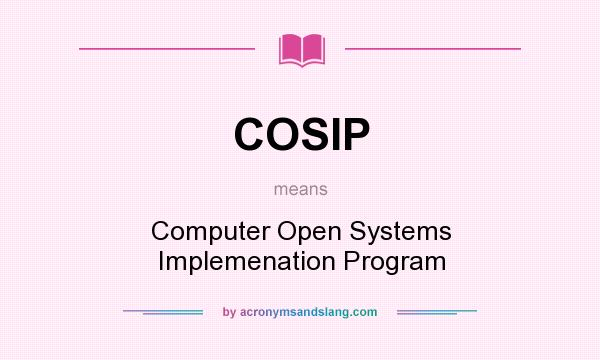 What does COSIP mean? It stands for Computer Open Systems Implemenation Program