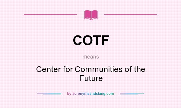What does COTF mean? It stands for Center for Communities of the Future