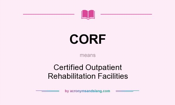 What does CORF mean? It stands for Certified Outpatient Rehabilitation Facilities
