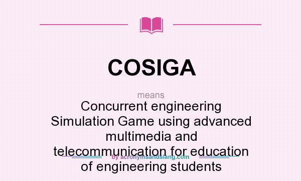 What does COSIGA mean? It stands for Concurrent engineering Simulation Game using advanced multimedia and telecommunication for education of engineering students