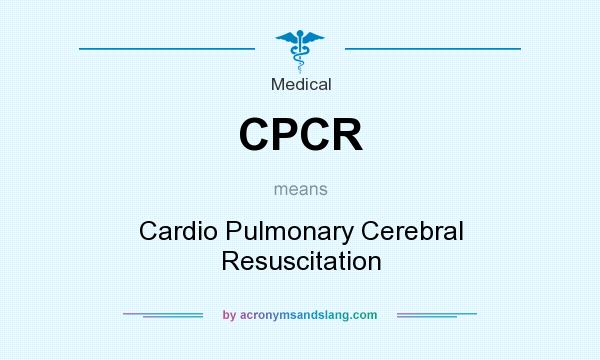 What does CPCR mean? It stands for Cardio Pulmonary Cerebral Resuscitation