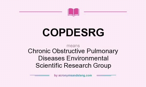 What does COPDESRG mean? It stands for Chronic Obstructive Pulmonary Diseases Environmental Scientific Research Group