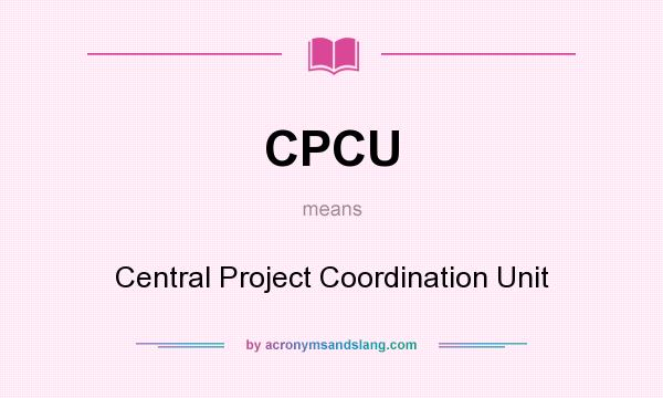 What does CPCU mean? It stands for Central Project Coordination Unit
