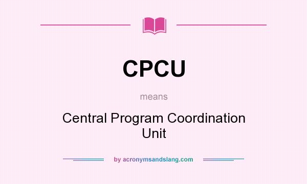 What does CPCU mean? It stands for Central Program Coordination Unit