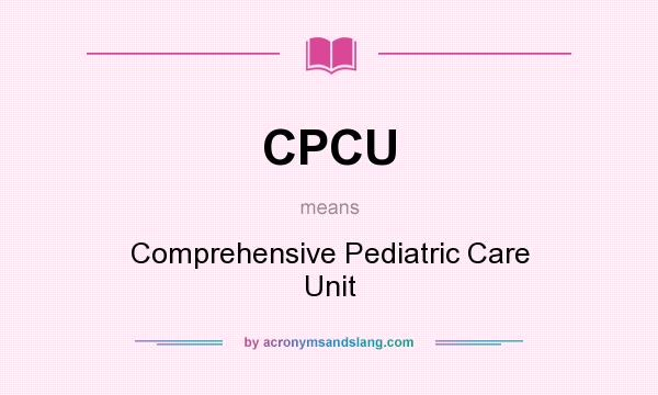 What does CPCU mean? It stands for Comprehensive Pediatric Care Unit