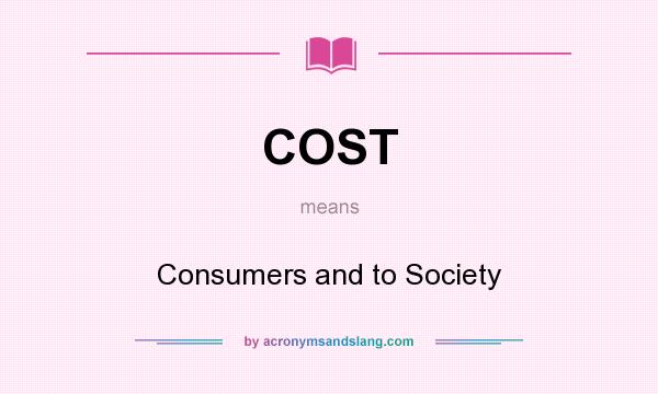 What does COST mean? It stands for Consumers and to Society