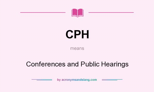 What does CPH mean? It stands for Conferences and Public Hearings
